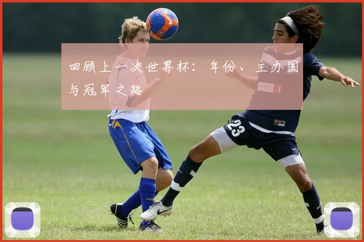回顾上一次世界杯:年份、主办国与冠军之路