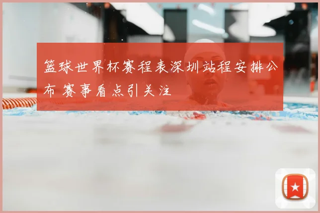 篮球世界杯赛程表深圳站程安排公布 赛事看点引关注