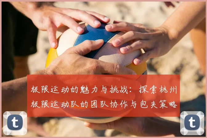 极限运动的魅力与挑战：探索杭州极限运动队的团队协作与包夹策略
