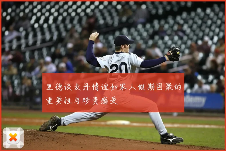 里德谈麦丹情谊如家人假期团聚的重要性与珍贵感受