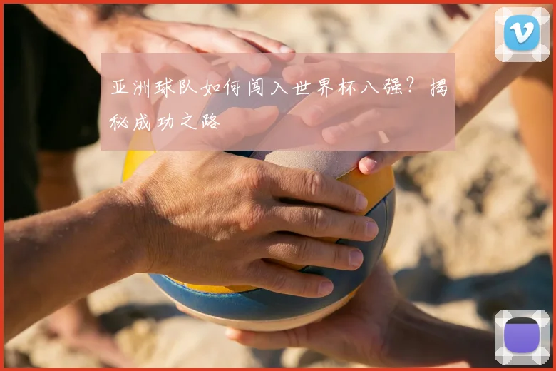 亚洲球队如何闯入世界杯八强?揭秘成功之路