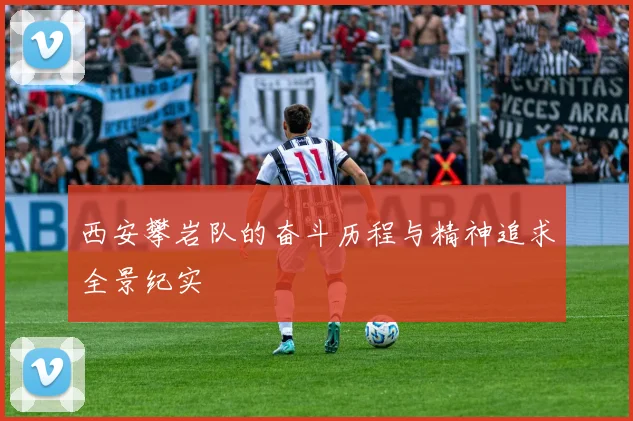 西安攀岩队的奋斗历程与精神追求全景纪实