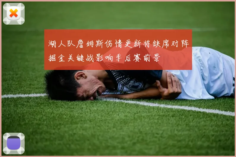 湖人队詹姆斯伤情更新将缺席对阵掘金关键战影响季后赛前景