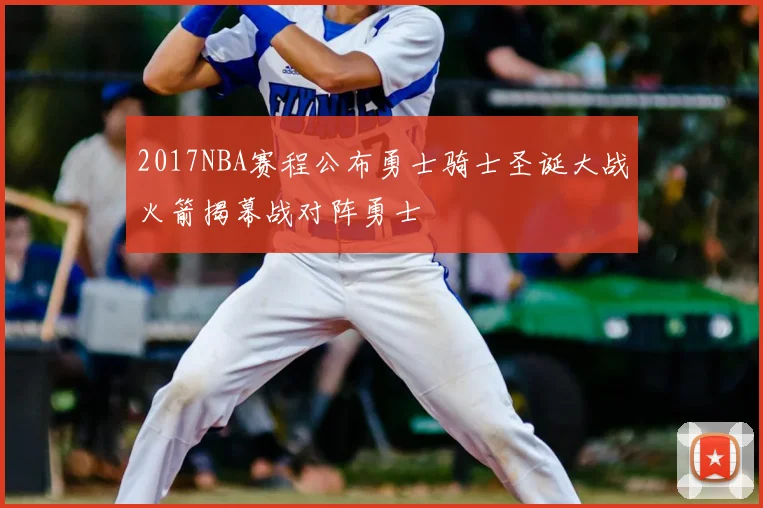 2017NBA赛程公布勇士骑士圣诞大战火箭揭幕战对阵勇士