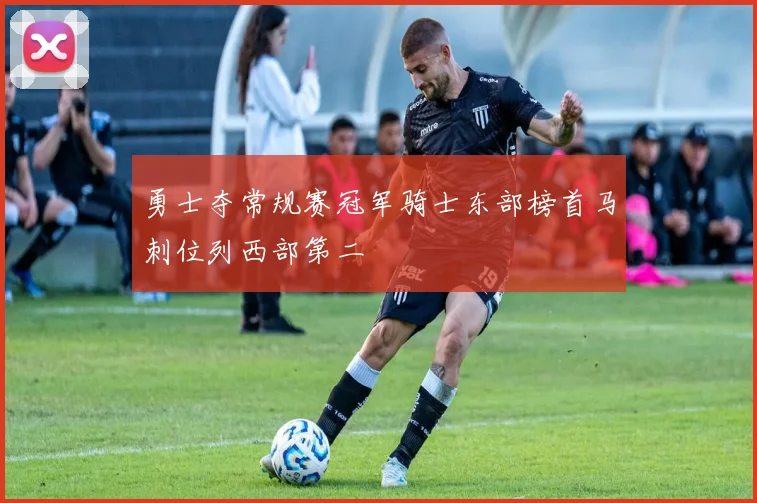 勇士夺常规赛冠军骑士东部榜首马刺位列西部第二