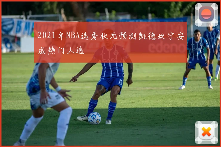 2021年NBA选秀状元预测凯德坎宁安成热门人选