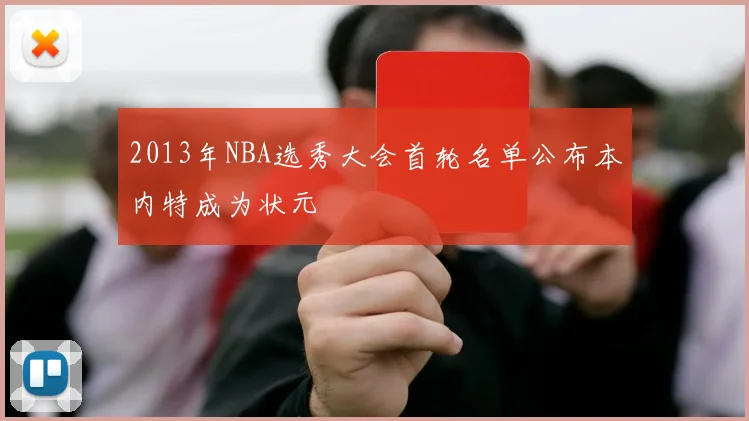 2013年NBA选秀大会首轮名单公布本内特成为状元