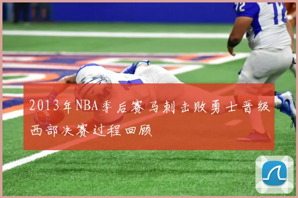2013年NBA季后赛马刺击败勇士晋级西部决赛过程回顾