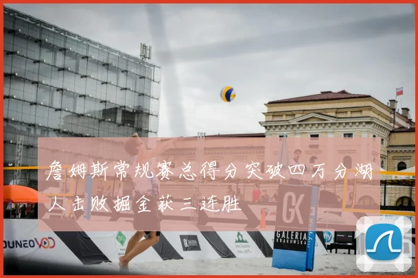 詹姆斯常规赛总得分突破四万分湖人击败掘金获三连胜