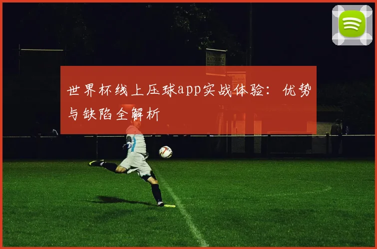 世界杯线上压球app实战体验:优势与缺陷全解析