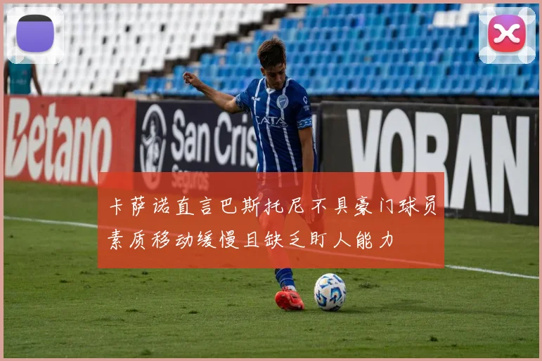 卡萨诺直言巴斯托尼不具豪门球员素质移动缓慢且缺乏盯人能力