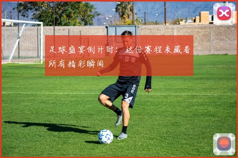 足球盛宴倒计时：这份赛程表藏着所有精彩瞬间