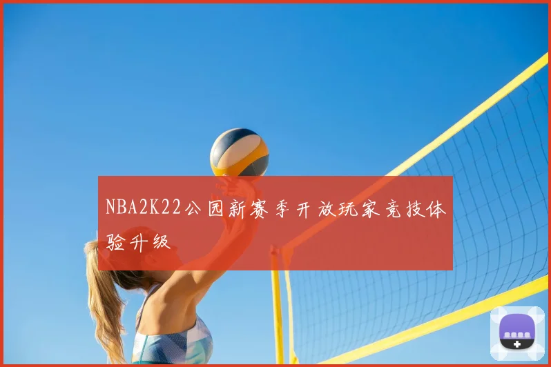 NBA2K22公园新赛季开放玩家竞技体验升级