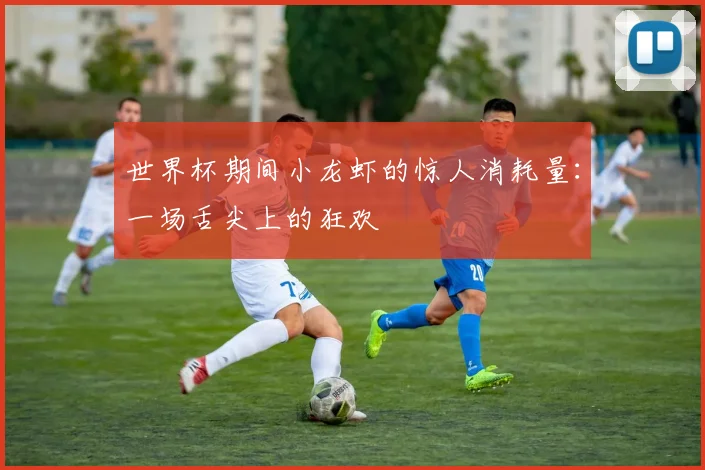 世界杯期间小龙虾的惊人消耗量:一场舌尖上的狂欢