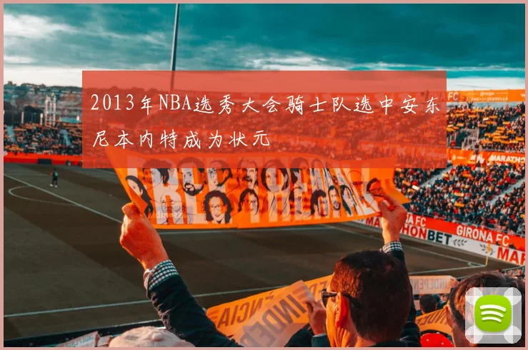 2013年NBA选秀大会骑士队选中安东尼本内特成为状元