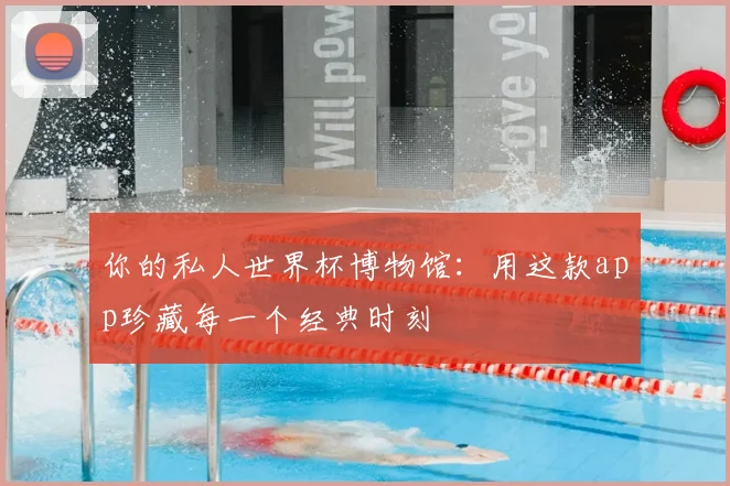 你的私人世界杯博物馆：用这款app珍藏每一个经典时刻