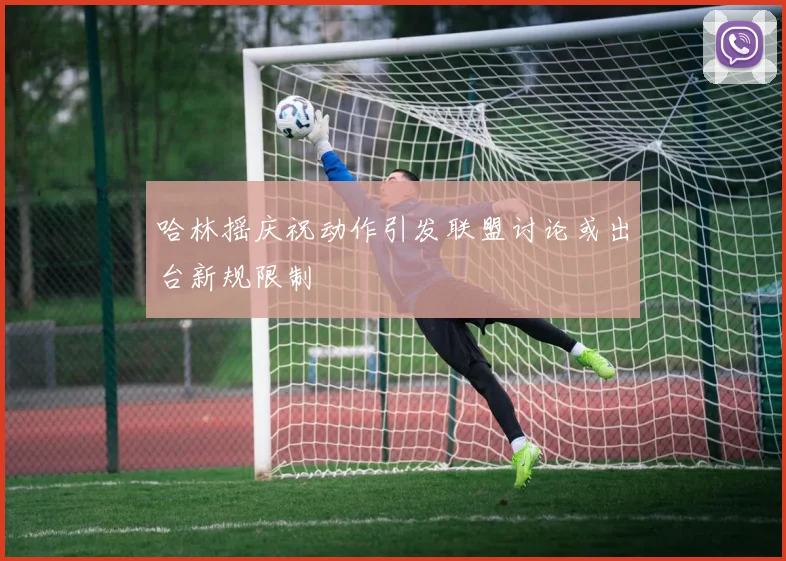 哈林摇庆祝动作引发联盟讨论或出台新规限制