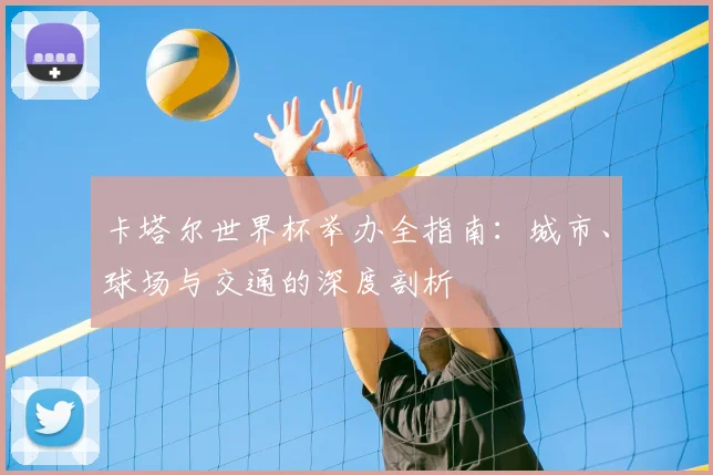 卡塔尔世界杯举办全指南：城市、球场与交通的深度剖析