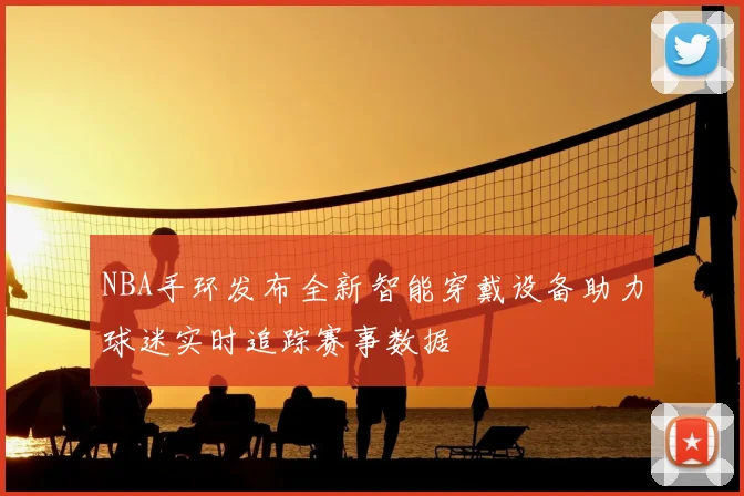 NBA手环发布全新智能穿戴设备助力球迷实时追踪赛事数据